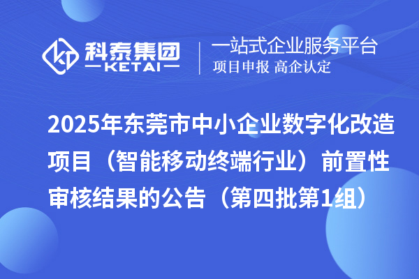 2025年東莞市中小企業數字化改造項目(智能移動終端行業)前置性審核結果的公告(第四批第1組)