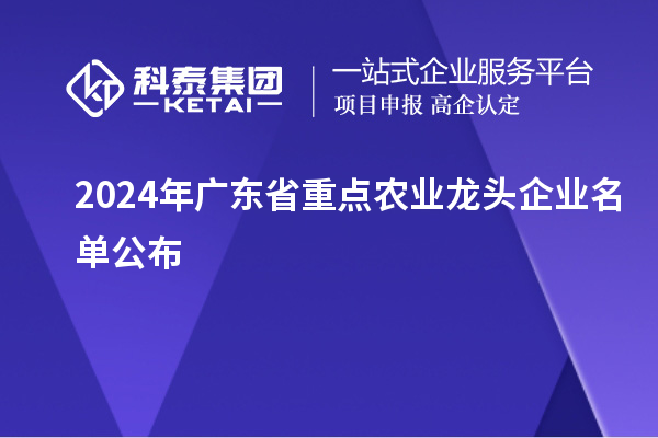 2024年廣東省重點(diǎn)農(nóng)業(yè)龍頭企業(yè)名單公布