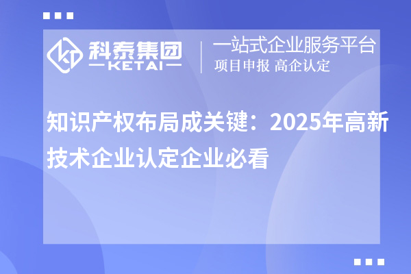 知識產權布局成關鍵:2025年高新技術企業認定企業必看