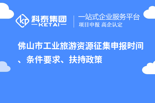 佛山市工業旅游資源征集申報時間、條件要求、扶持政策