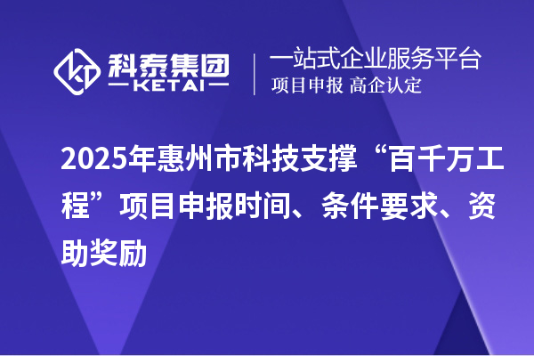2025年惠州市科技支撐“百千萬工程”項目申報時間、條件要求、資助獎勵