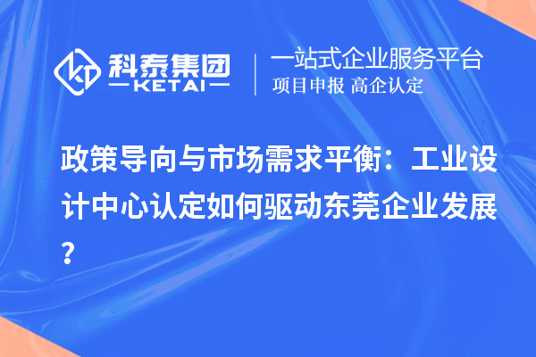 政策導向與市場需求平衡：工業設計中心認定如何驅動東莞企業發展？