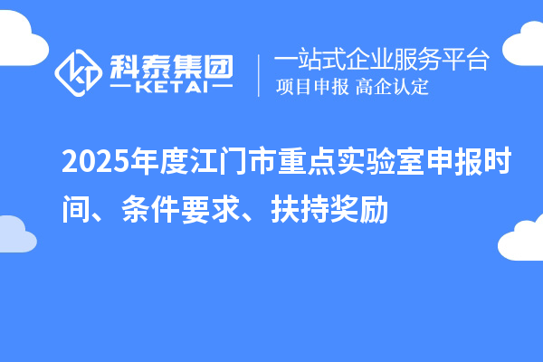 2025年度江門市重點實驗室申報時間、條件要求、扶持獎勵