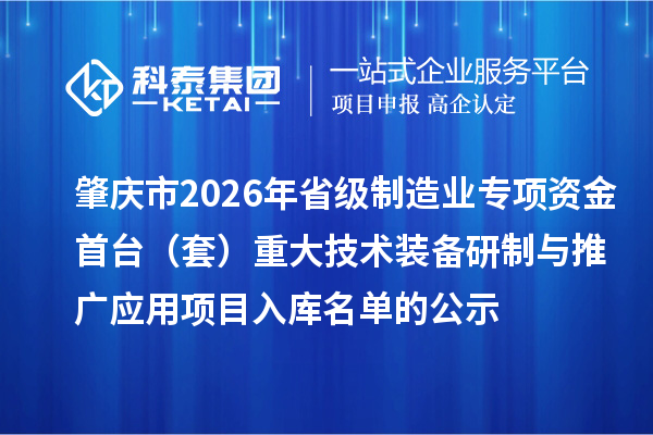 肇慶市2026年省級制造業專項資金首臺(套)重大技術裝備研制與推廣應用項目入庫名單的公示