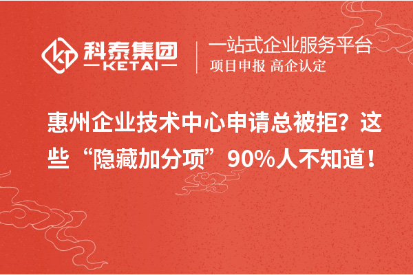 惠州企業技術中心申請總被拒？這些“隱藏加分項”90%人不知道！