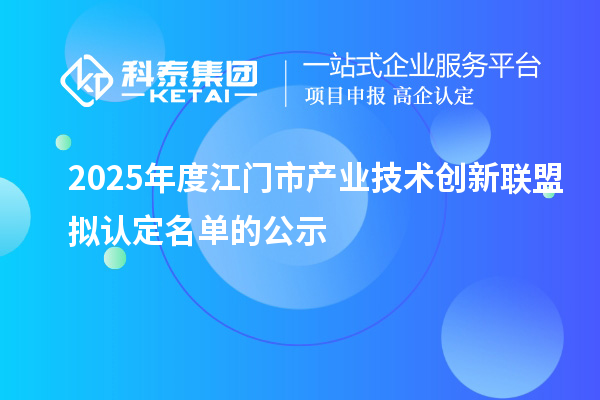 2025年度江門市產業技術創新聯盟擬認定名單的公示