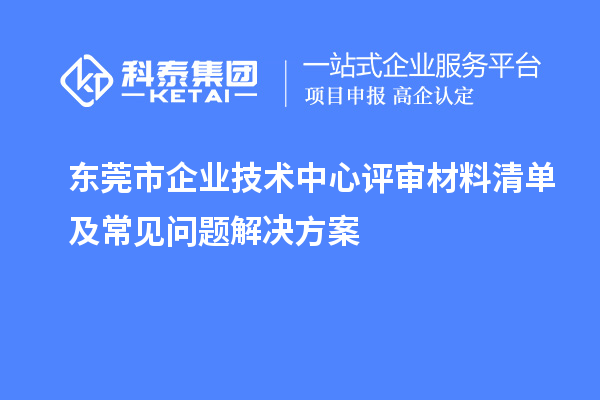 <a href=http://m.xjsygy.com/dongguan/ target=_blank class=infotextkey>東莞市企業(yè)技術(shù)中心</a>評審材料清單及常見問題解決方案