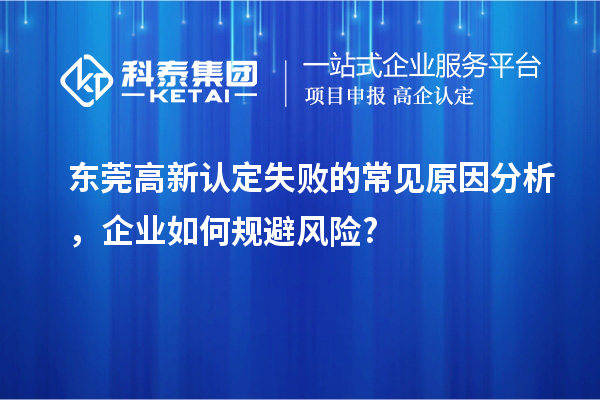 東莞高新認定失敗的常見原因分析，企業如何規避風險?