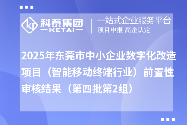 2025年東莞市中小企業數字化改造項目（智能移動終端行業）前置性審核結果（第四批第2組）