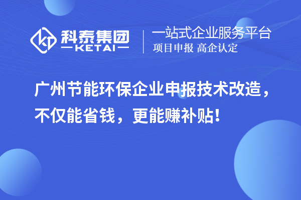 廣州節(jié)能環(huán)保企業(yè)申報技術改造，不僅能省錢，更能賺補貼！