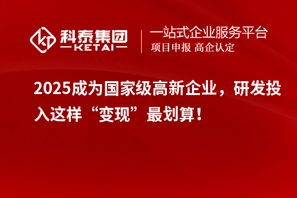 2025成為國家級高新企業，研發投入這樣“變現”最劃算！