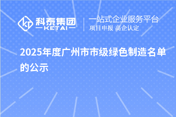 2025年度廣州市市級綠色制造名單的公示