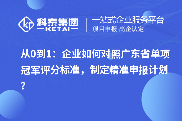 從0到1：企業如何對照廣東省單項冠軍評分標準，制定精準申報計劃？
