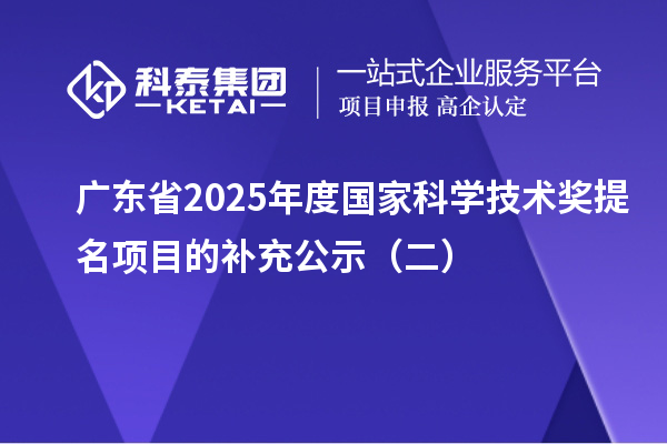 廣東省2025年度國家科學技術獎提名項目的補充公示(二)
