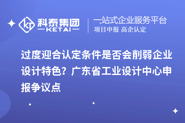 過度迎合認定條件是否會削弱企業設計特色？廣東省工業設計中心申報爭議點