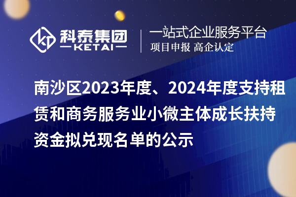 南沙區2023年度、2024年度支持租賃和商務服務業小微主體成長扶持資金擬兌現名單的公示