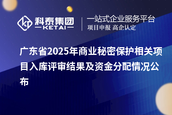 廣東省2025年商業秘密保護相關項目入庫評審結果及資金分配情況公布