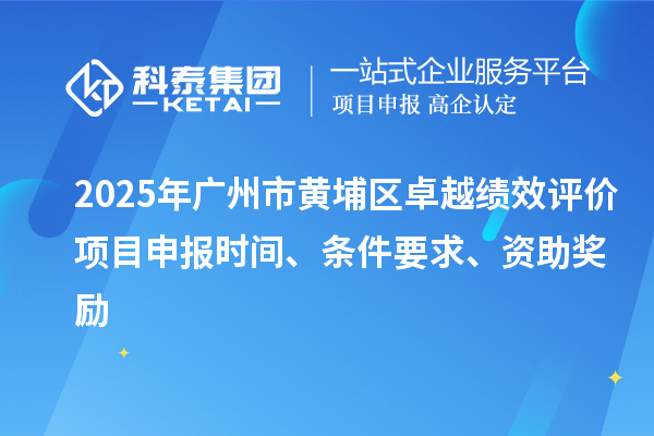 2025年廣州市黃埔區(qū)卓越績(jī)效評(píng)價(jià)項(xiàng)目申報(bào)時(shí)間、條件要求、資助獎(jiǎng)勵(lì)
