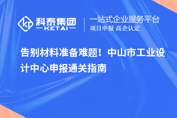 告別材料準備難題！中山市工業設計中心申報通關指南