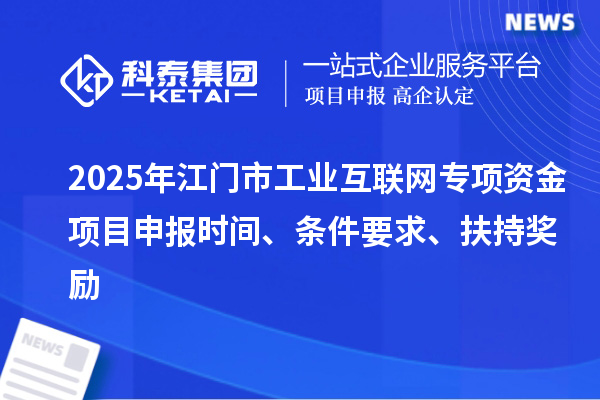 2025年江門市工業互聯網專項資金項目申報時間、條件要求、扶持獎勵