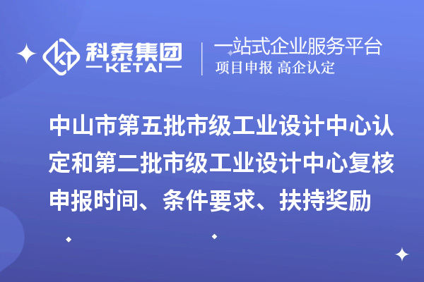 中山市第五批市級工業(yè)設(shè)計中心認定和第二批市級工業(yè)設(shè)計中心復(fù)核申報時間、條件要求、扶持獎勵