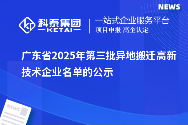 廣東省2025年第三批異地搬遷高新技術企業名單的公示