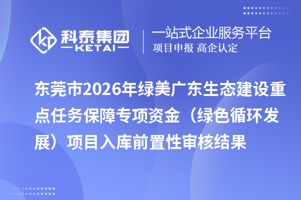 東莞市2026年綠美廣東生態建設重點任務保障專項資金(綠色循環發展)項目入庫前置性審核結果