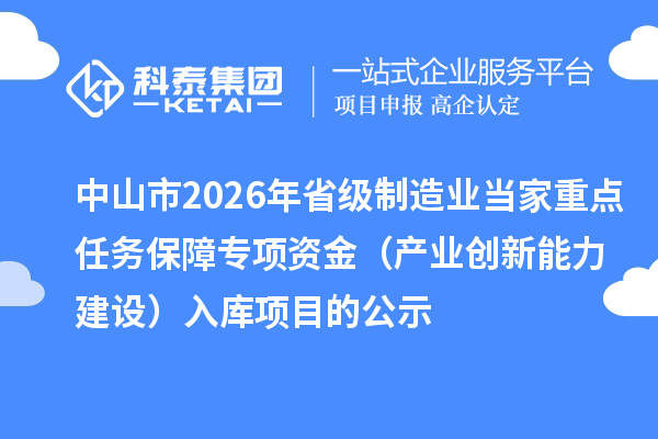 中山市2026年省級制造業(yè)當(dāng)家重點(diǎn)任務(wù)保障專項(xiàng)資金（產(chǎn)業(yè)創(chuàng)新能力建設(shè)）入庫項(xiàng)目的公示