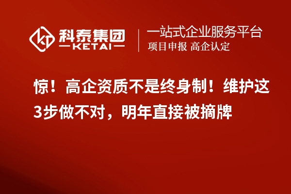 驚!高企資質(zhì)不是終身制!維護(hù)這3步做不對(duì),明年直接被摘牌