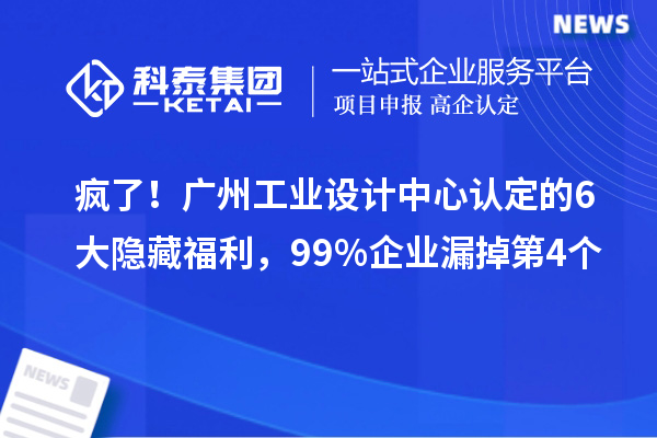 瘋了！廣州工業設計中心認定的6大隱藏福利，99%企業漏掉第4個