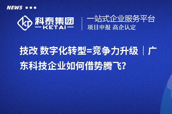 技改+數字化轉型=競爭力升級｜廣東科技企業(yè)如何借勢騰飛？