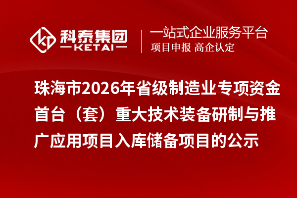 珠海市2026年省級制造業專項資金首臺(套)重大技術裝備研制與推廣應用項目入庫儲備項目的公示
