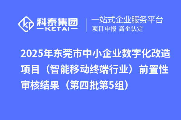 2025年?yáng)|莞市中小企業(yè)數(shù)字化改造項(xiàng)目（智能移動(dòng)終端行業(yè)）前置性審核結(jié)果（第四批第5組）