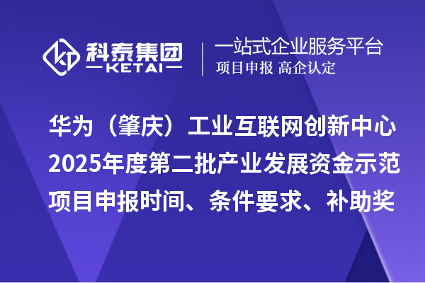 華為(肇慶)工業(yè)互聯(lián)網(wǎng)創(chuàng)新中心2025年度第二批產(chǎn)業(yè)發(fā)展資金示范項(xiàng)目申報(bào)時(shí)間、條件要求、補(bǔ)助獎(jiǎng)勵(lì)
