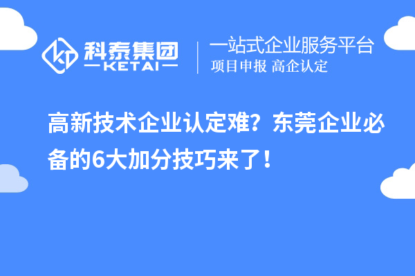 高新技術企業認定難？東莞企業必備的6大加分技巧來了！