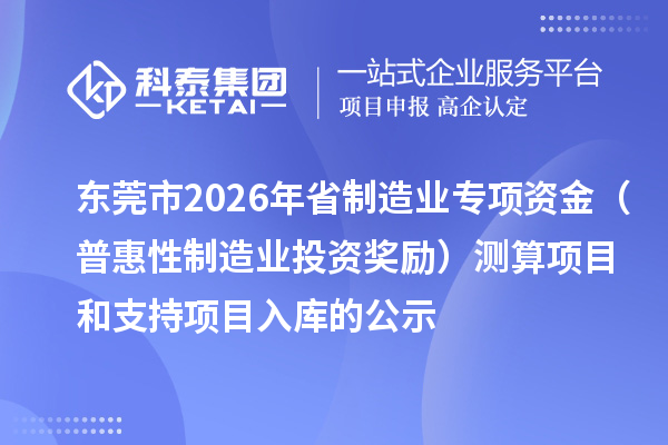 東莞市2026年省制造業(yè)專項資金(普惠性制造業(yè)投資獎勵)測算項目和支持項目入庫的公示