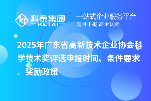 2025年廣東省高新技術企業(yè)協(xié)會科學技術獎評選申報時間、條件要求、獎勵政策