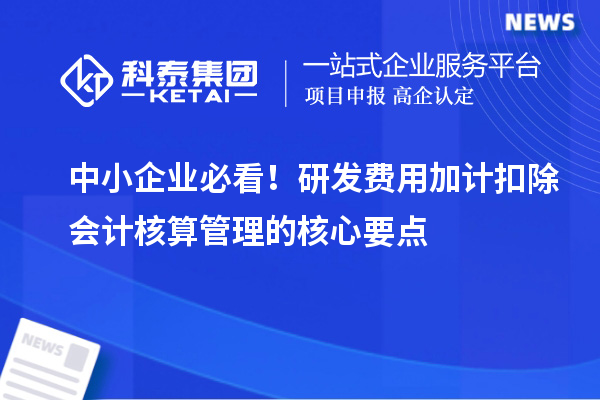 中小企業必看！研發費用加計扣除會計核算管理的核心要點