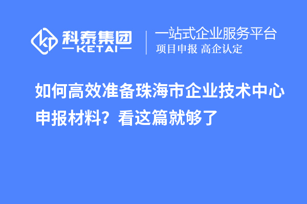 如何高效準備珠海市企業技術中心申報材料?看這篇就夠了