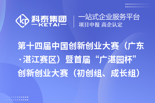 第十四屆中國創(chuàng)新創(chuàng)業(yè)大賽（廣東·湛江賽區(qū)）暨首屆“廣湛園杯”創(chuàng)新創(chuàng)業(yè)大賽（初創(chuàng)組、成長組）擬晉級復(fù)賽企業(yè)名單公示