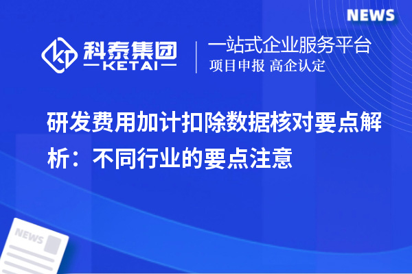 研發費用加計扣除數據核對要點解析：不同行業的要點注意