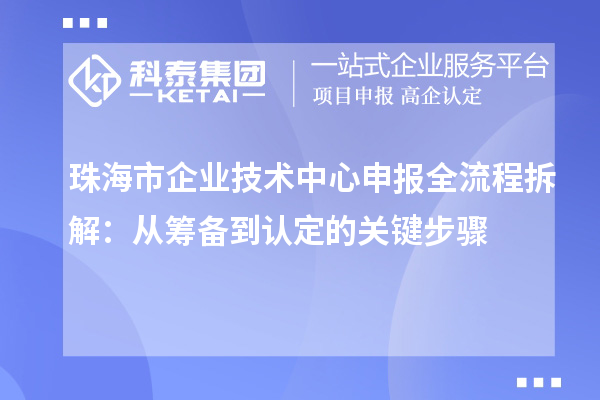 <a href=http://m.xjsygy.com/zhuhai/ target=_blank class=infotextkey>珠海市企業(yè)技術中心</a>申報全流程拆解:從籌備到認定的關鍵步驟