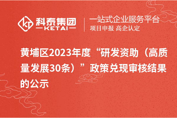 黃埔區2023年度“研發資助（高質量發展30條）”政策兌現審核結果的公示