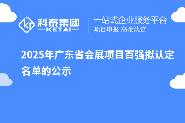 2025年廣東省會展項目百強擬認定名單的公示