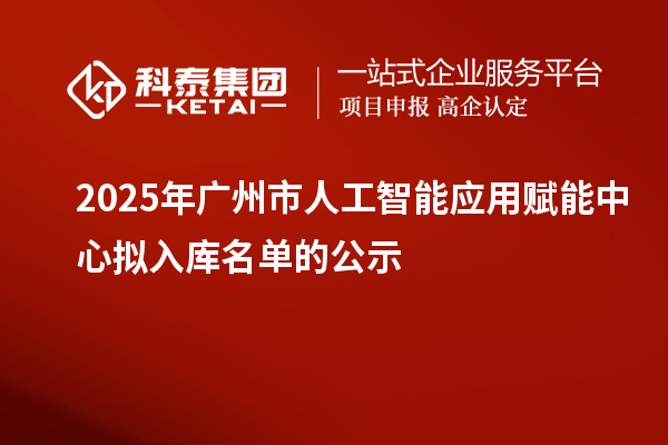 2025年廣州市人工智能應用賦能中心擬入庫名單的公示