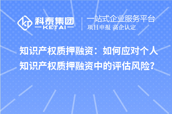 知識產權質押融資：如何應對個人知識產權質押融資中的評估風險？