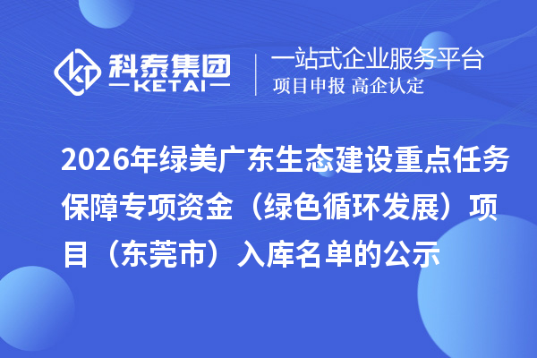 2026年綠美廣東生態建設重點任務保障專項資金（綠色循環發展）項目（東莞市）入庫名單的公示