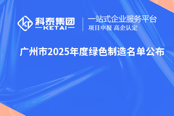 廣州市2025年度綠色制造名單公布