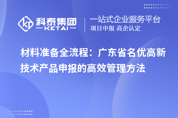材料準備全流程:廣東省名優高新技術產品申報的高效管理方法
