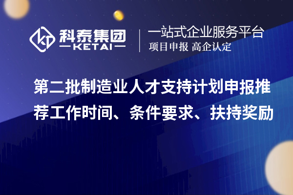 第二批制造業人才支持計劃申報推薦工作時間、條件要求、扶持獎勵